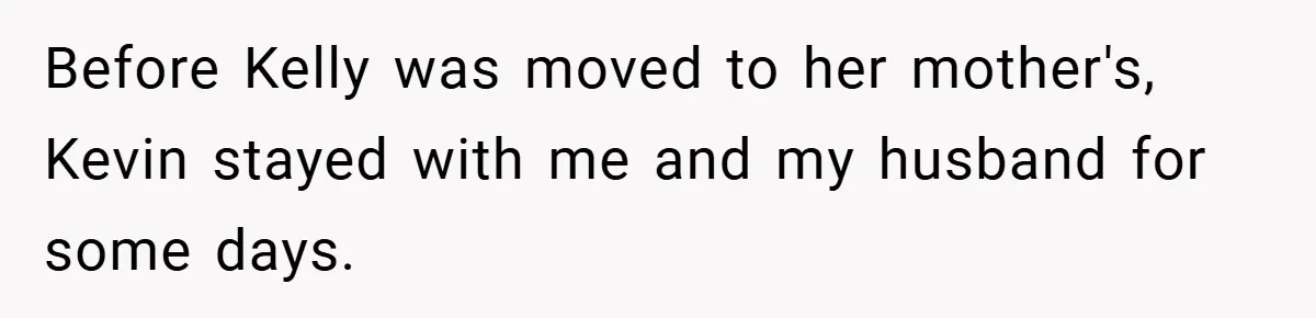 Before Kelly was moved to her mother's, Kevin stayed with me and my husband for some days.