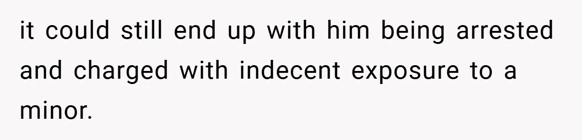it could still end up with him being arrested and charged with indecent exposure to a minor.