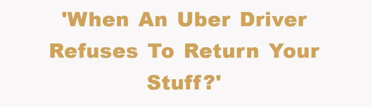 'When an Uber driver refuses to return your stuff?'