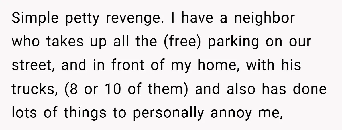 Petty Revenge Gone Feathered: How Crows Became Her Secret Weapon Simple petty revenge. I have a neighbor who takes up all the (free) parking on our street, and in front of my home, with his trucks, (8 or 10 of...