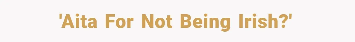 'AITA for not being Irish?'