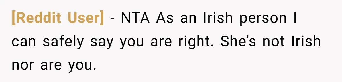[Reddit User] − NTA As an Irish person I can safely say you are right. She’s not Irish nor are you.