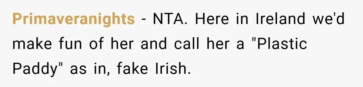 Primaveranights − NTA. Here in Ireland we'd make fun of her and call her a "Plastic Paddy" as in, fake Irish.