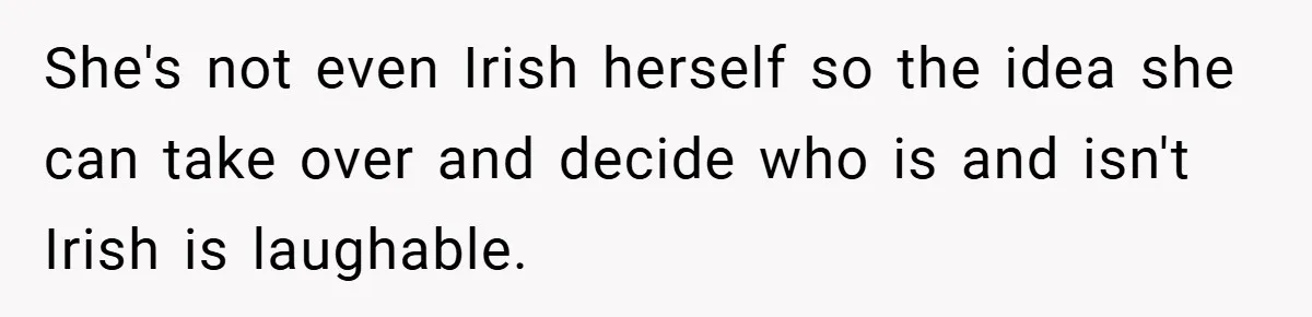 She's not even Irish herself so the idea she can take over and decide who is and isn't Irish is laughable.