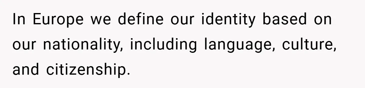 In Europe we define our identity based on our nationality, including language, culture, and citizenship.