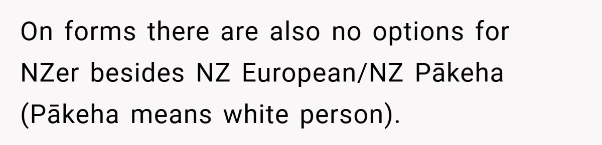 On forms there are also no options for NZer besides NZ European/NZ Pākeha (Pākeha means white person).