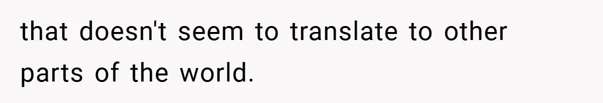 that doesn't seem to translate to other parts of the world.