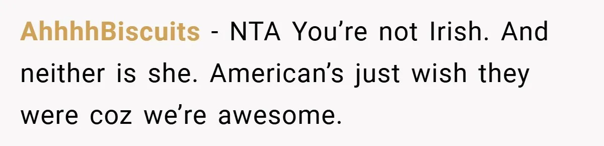AhhhhBiscuits − NTA You’re not Irish. And neither is she. American’s just wish they were coz we’re awesome.