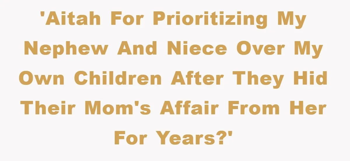 'AITAH for prioritizing my nephew and niece over my own children after they hid their mom's affair from her for years?'