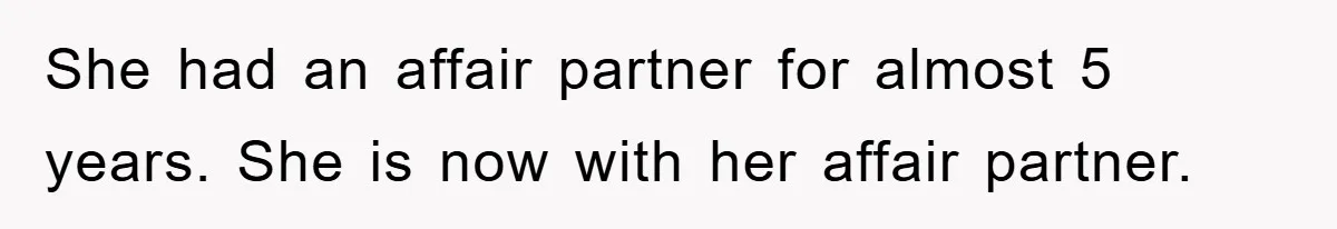 She had an affair partner for almost 5 years. She is now with her affair partner.