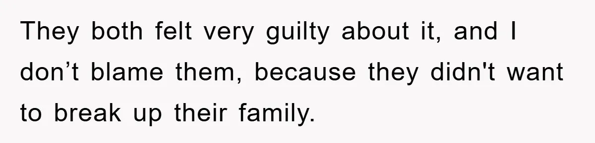 They both felt very guilty about it, and I don’t blame them, because they didn't want to break up their family.