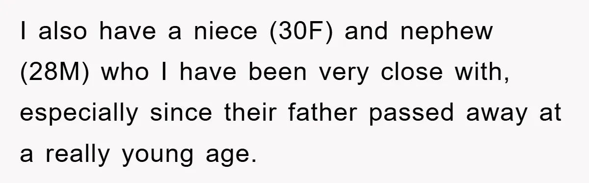 I also have a niece (30F) and nephew (28M) who I have been very close with, especially since their father passed away at a really young age.