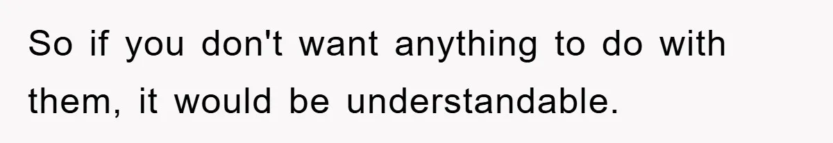 So if you don't want anything to do with them, it would be understandable.