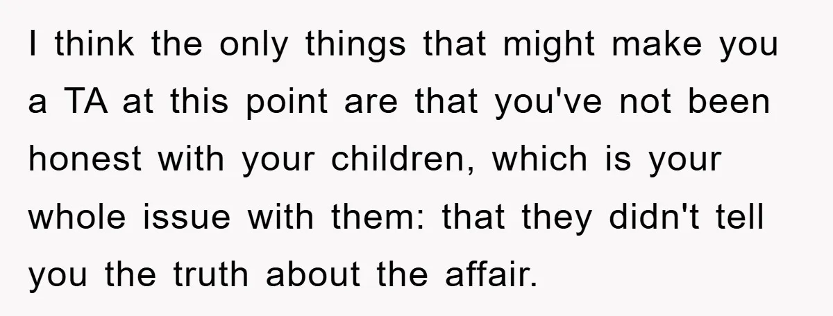 I think the only things that might make you a TA at this point are that you've not been honest with your children, which is your whole issue with them:...