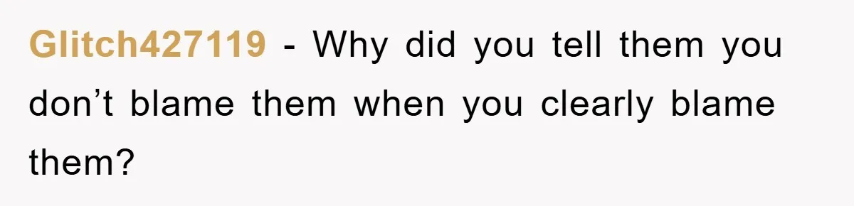 Glitch427119 − Why did you tell them you don’t blame them when you clearly blame them?