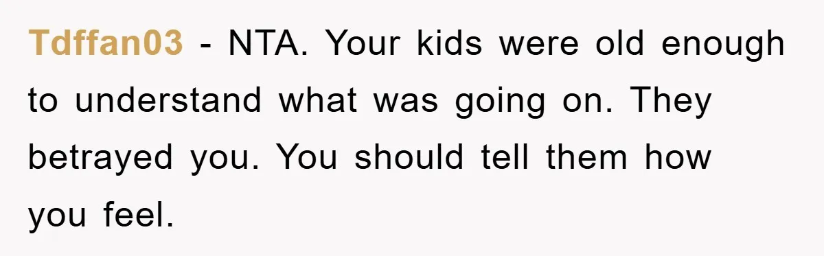 Tdffan03 − NTA. Your kids were old enough to understand what was going on. They betrayed you. You should tell them how you feel.