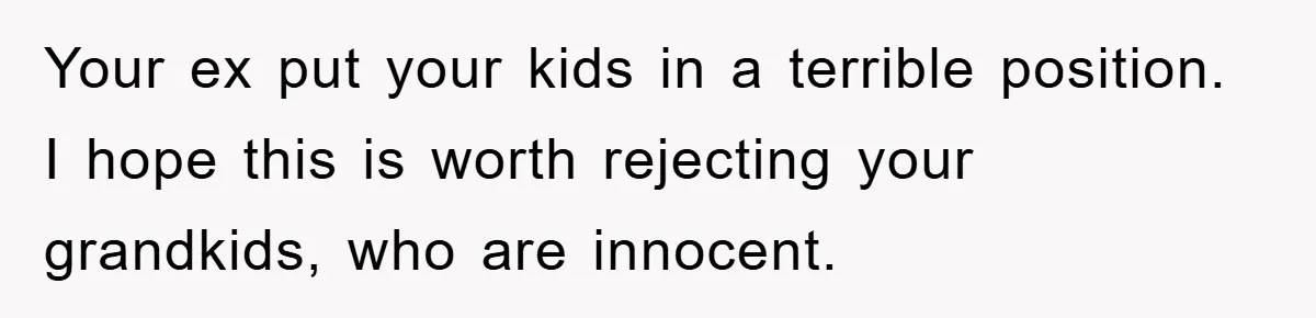 Your ex put your kids in a terrible position. I hope this is worth rejecting your grandkids, who are innocent.