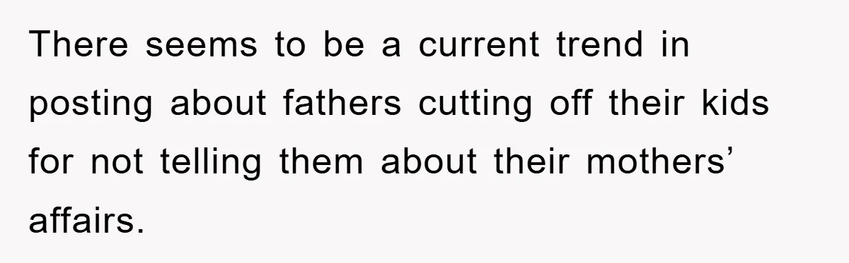 There seems to be a current trend in posting about fathers cutting off their kids for not telling them about their mothers’ affairs.