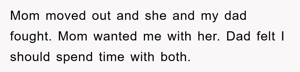 Teen Chooses Dad To Escape Mom’s Parentification And Forced ‘Dad’ Title For Stepfather Mom moved out and she and my dad fought. Mom wanted me with her. Dad felt I should spend time with both.