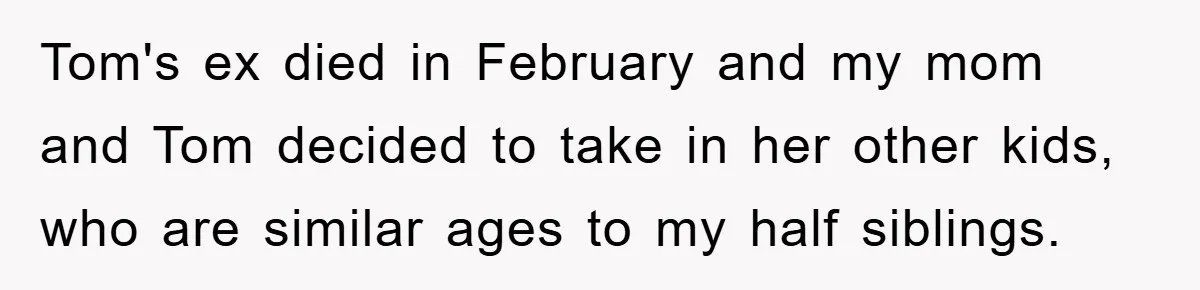 Teen Chooses Dad To Escape Mom’s Parentification And Forced ‘Dad’ Title For Stepfather Tom's ex died in February and my mom and Tom decided to take in her other kids, who are similar ages to my half siblings.