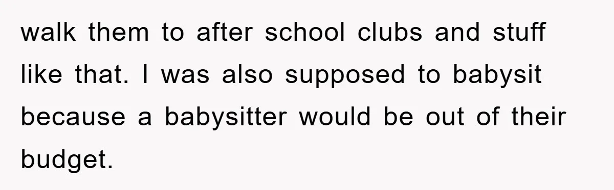 Teen Chooses Dad To Escape Mom’s Parentification And Forced ‘Dad’ Title For Stepfather walk them to after school clubs and stuff like that. I was also supposed to babysit because a babysitter would be out of their budget.