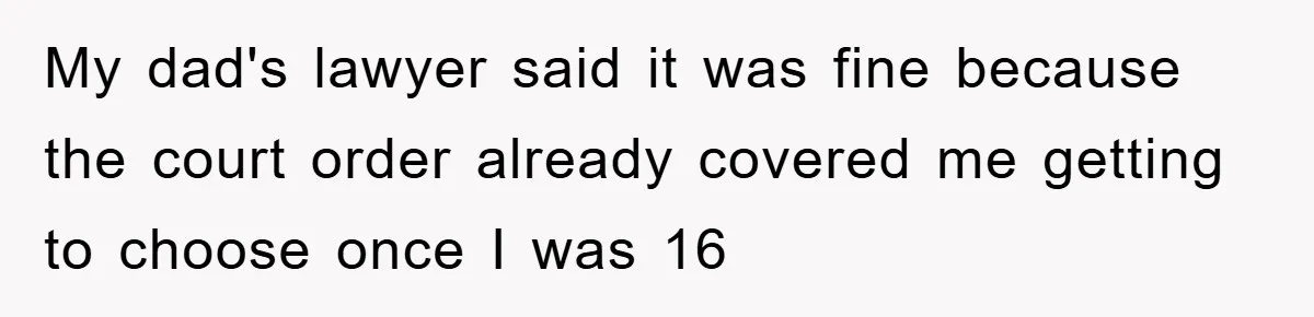 Teen Chooses Dad To Escape Mom’s Parentification And Forced ‘Dad’ Title For Stepfather My dad's lawyer said it was fine because the court order already covered me getting to choose once I was 16