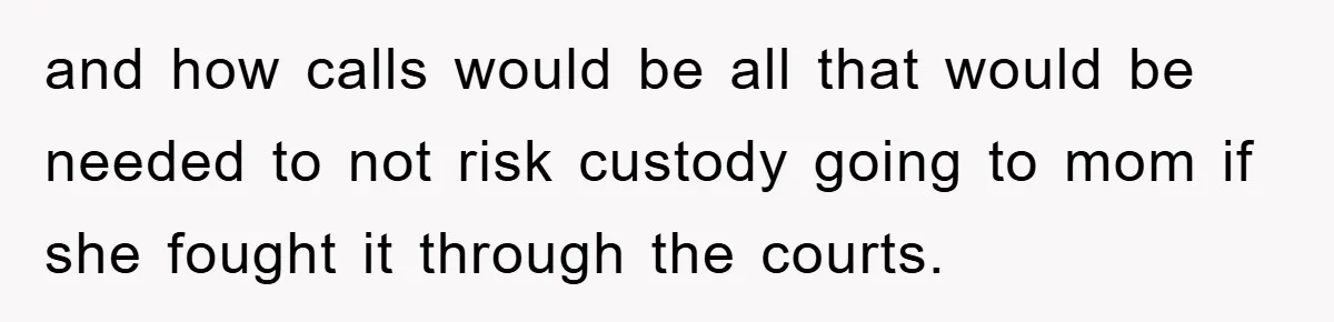 Teen Chooses Dad To Escape Mom’s Parentification And Forced ‘Dad’ Title For Stepfather and how calls would be all that would be needed to not risk custody going to mom if she fought it through the courts.