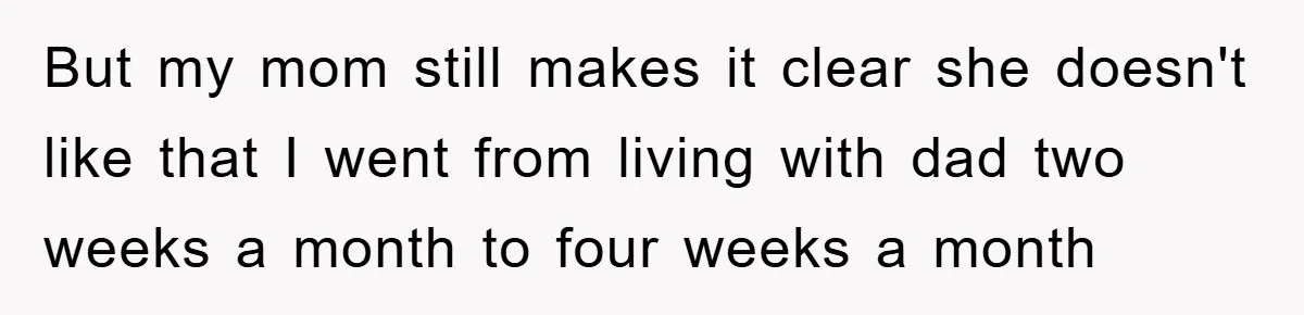 Teen Chooses Dad To Escape Mom’s Parentification And Forced ‘Dad’ Title For Stepfather But my mom still makes it clear she doesn't like that I went from living with dad two weeks a month to four weeks a month