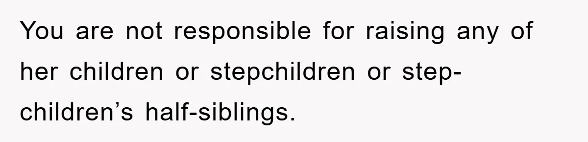 Teen Chooses Dad To Escape Mom’s Parentification And Forced ‘Dad’ Title For Stepfather You are not responsible for raising any of her children or stepchildren or step-children’s half-siblings.