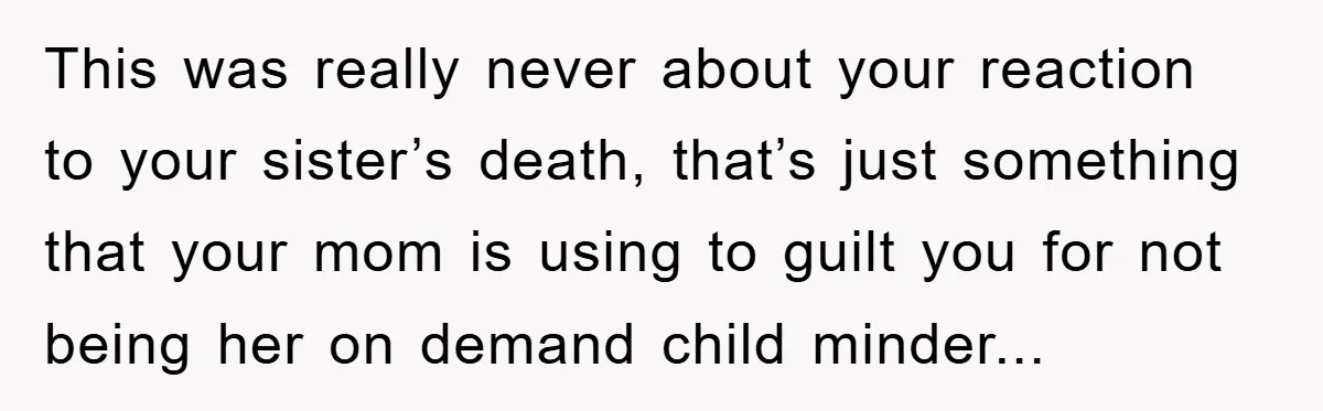 Teen Chooses Dad To Escape Mom’s Parentification And Forced ‘Dad’ Title For Stepfather This was really never about your reaction to your sister’s death, that’s just something that your mom is using to guilt you for not being her on demand child minder...