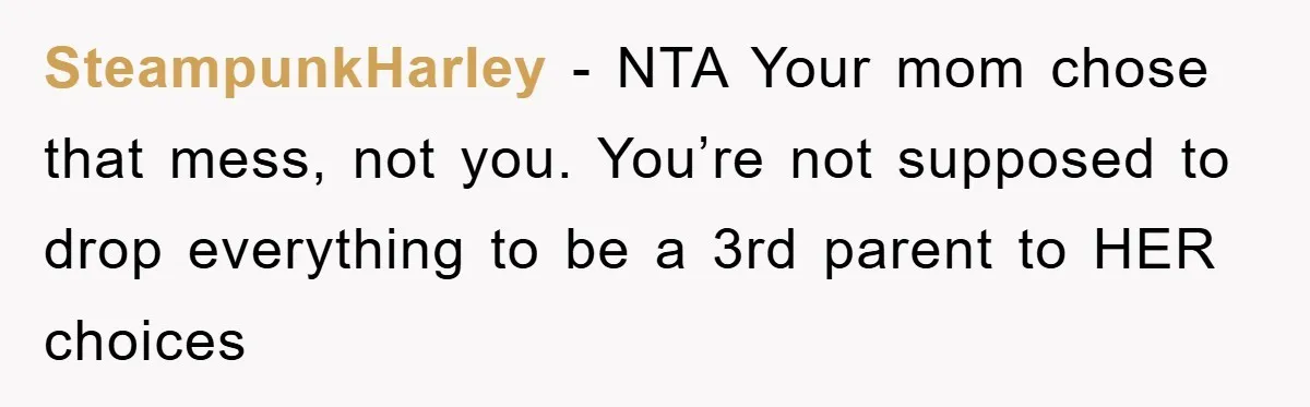 Teen Chooses Dad To Escape Mom’s Parentification And Forced ‘Dad’ Title For Stepfather SteampunkHarley − NTA Your mom chose that mess, not you. You’re not supposed to drop everything to be a 3rd parent to HER choices
