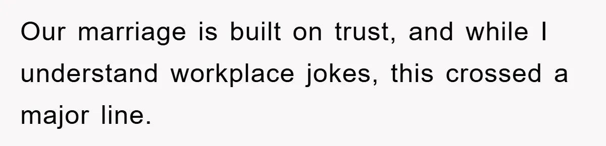 Our marriage is built on trust, and while I understand workplace jokes, this crossed a major line.