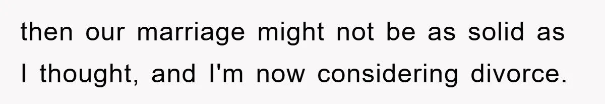 then our marriage might not be as solid as I thought, and I'm now considering divorce.