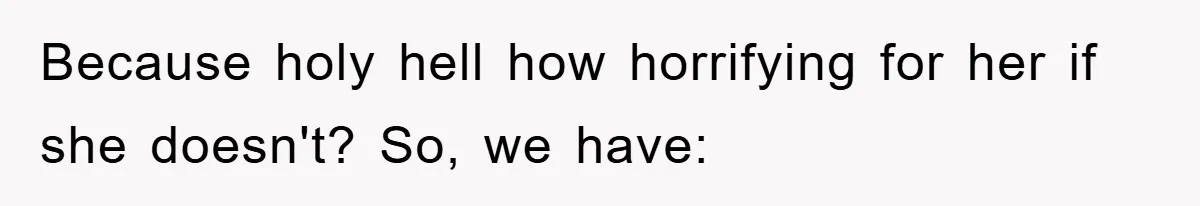 Because holy hell how horrifying for her if she doesn't? So, we have: