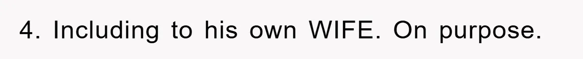 4. Including to his own WIFE. On purpose.