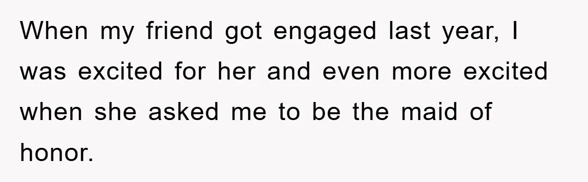 When my friend got engaged last year, I was excited for her and even more excited when she asked me to be the maid of honor.
