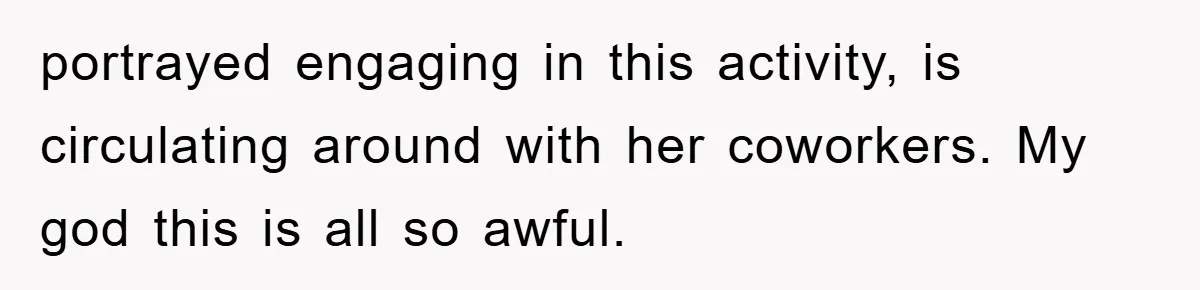portrayed engaging in this activity, is circulating around with her coworkers. My god this is all so awful.