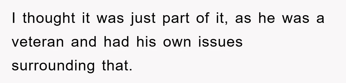 I thought it was just part of it, as he was a veteran and had his own issues surrounding that.