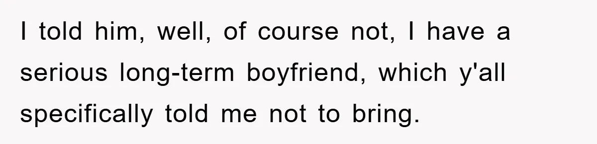 I told him, well, of course not, I have a serious long-term boyfriend, which y'all specifically told me not to bring.