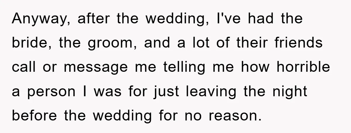 Anyway, after the wedding, I've had the bride, the groom, and a lot of their friends call or message me telling me how horrible a person I was for just...