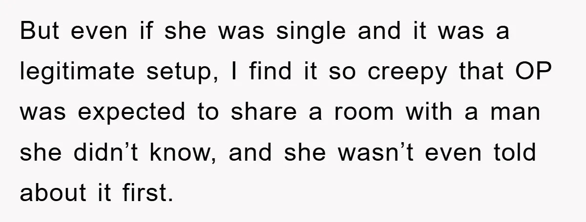 But even if she was single and it was a legitimate setup, I find it so creepy that OP was expected to share a room with a man she didn’t...