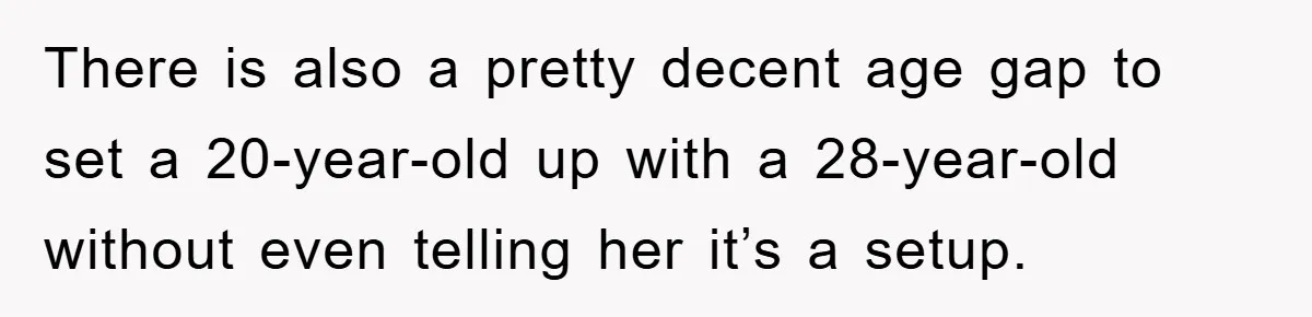 There is also a pretty decent age gap to set a 20-year-old up with a 28-year-old without even telling her it’s a setup.