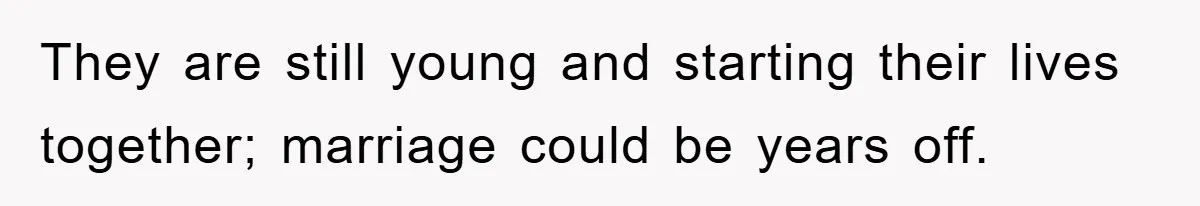 They are still young and starting their lives together; marriage could be years off.
