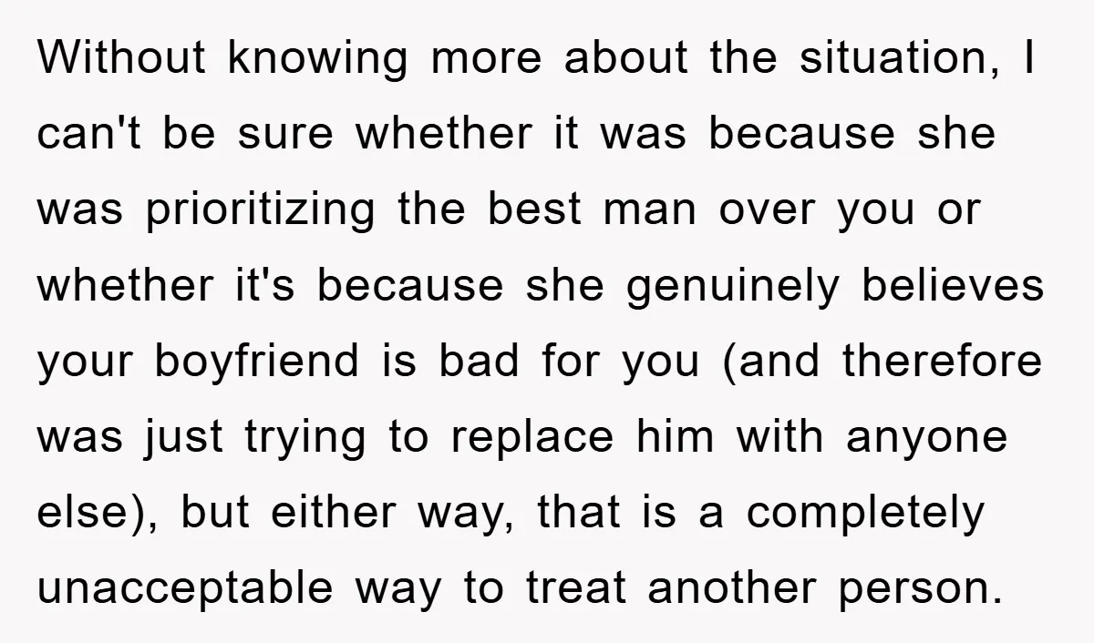 Without knowing more about the situation, I can't be sure whether it was because she was prioritizing the best man over you or whether it's because she genuinely believes your...