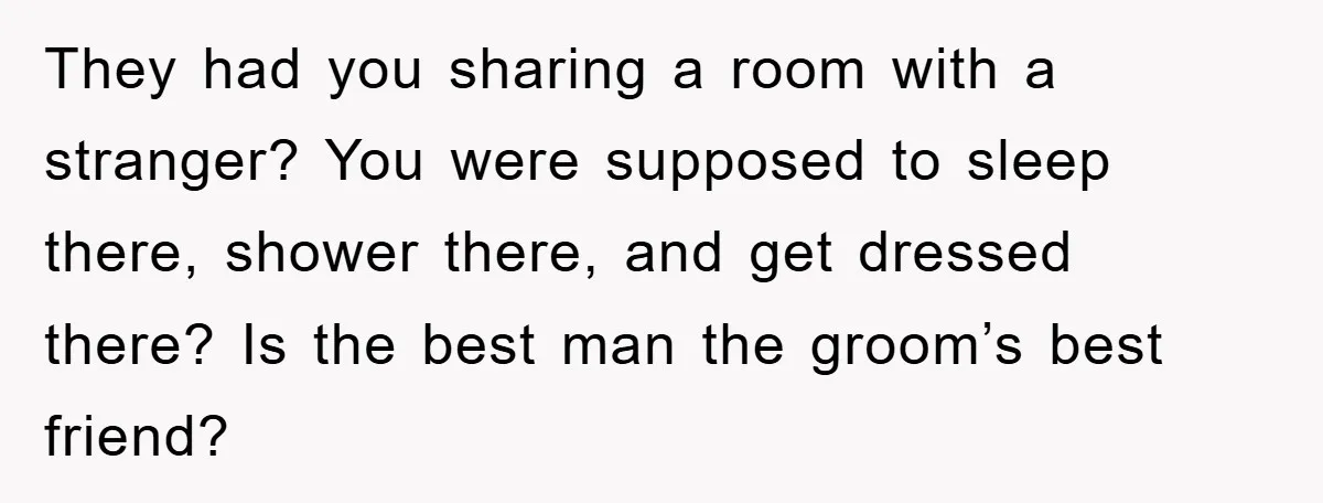 They had you sharing a room with a stranger? You were supposed to sleep there, shower there, and get dressed there? Is the best man the groom’s best friend?