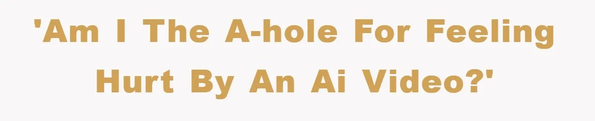 'Am I the A-hole for Feeling Hurt by an AI Video?'