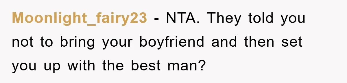 Moonlight_fairy23 − NTA. They told you not to bring your boyfriend and then set you up with the best man?