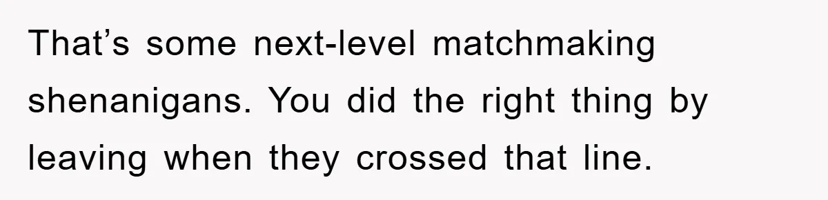 That’s some next-level matchmaking shenanigans. You did the right thing by leaving when they crossed that line.