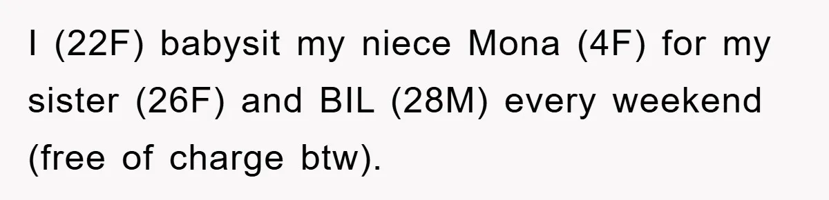 I (22F) babysit my niece Mona (4F) for my sister (26F) and BIL (28M) every weekend (free of charge btw).