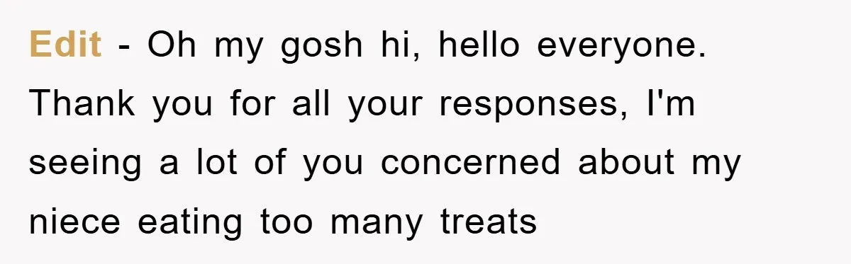 Edit - Oh my gosh hi, hello everyone. Thank you for all your responses, I'm seeing a lot of you concerned about my niece eating too many treats